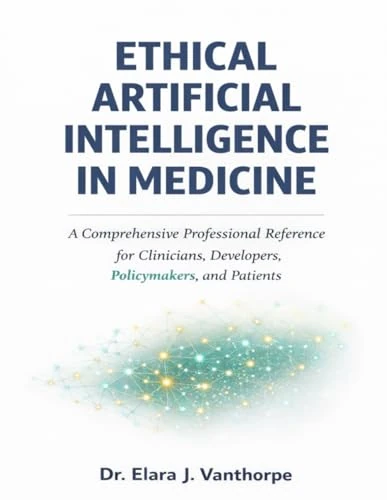 ETHICAL ARTIFICIAL INTELLIGENCE IN MEDICINE: A Comprehensive Professional Reference for Clinicians, Developers, Policymakers, and Patients