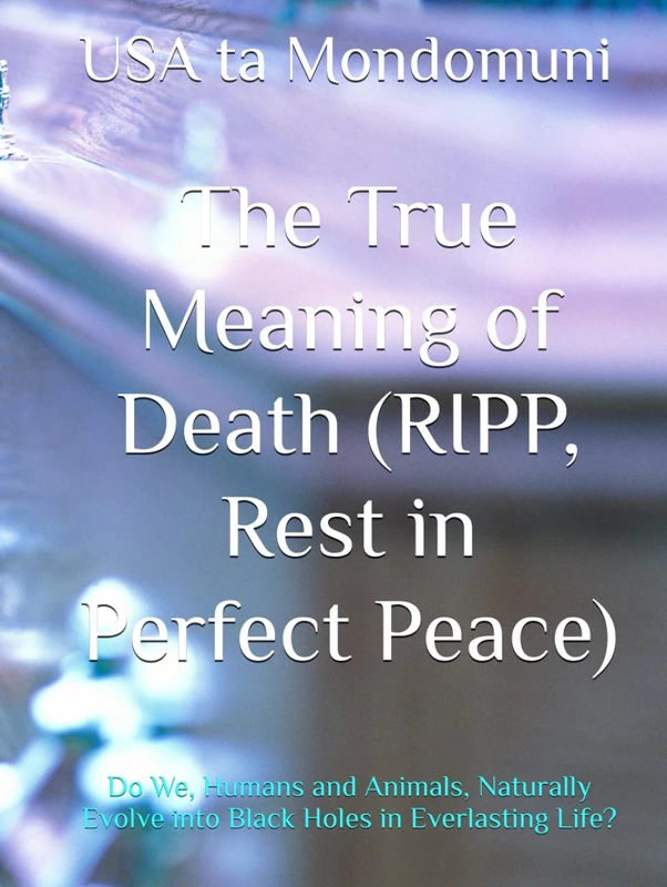 The True Meaning of Death (RIPP, Rest in Perfect Peace): Do We, Humans and Animals, Naturally Evolve into Black Holes in Everlasting Life?