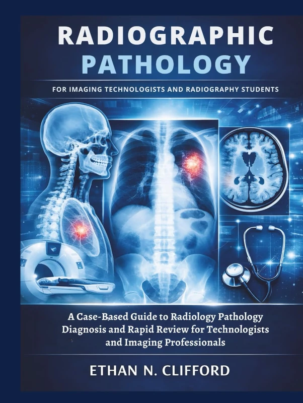 Radiographic Pathology for Imaging Technologists and Radiography Students: A Case-Based Guide to Radiology Pathology Diagnosis and Rapid Review for Technologists and Imaging Professionals