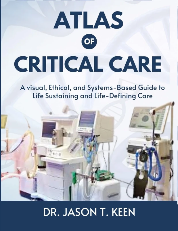ATLAS OF CRITICAL CARE: A visual, Ethical, and Systems-Based Guide to Life Sustaining and Life-Defining Care