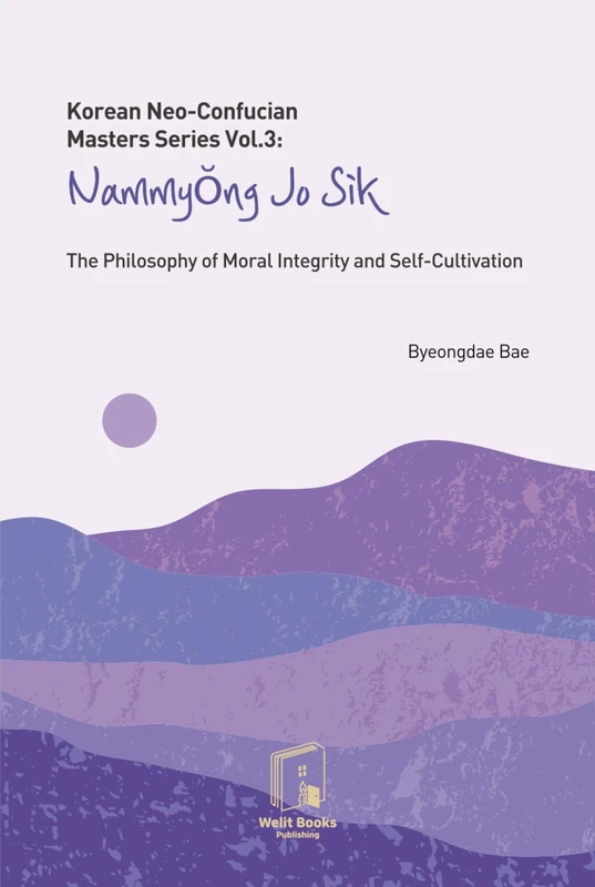 Korean Neo-Confucian Masters Series Vol.3: Nammyong Jo Sik: The Philosophy of Moral Integrity and Self-Cultivation