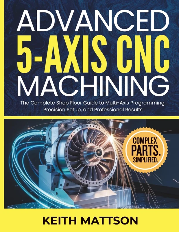 Advanced 5-Axis CNC Machining: The Complete Shop Floor Guide to Multi-Axis Programming, Precision Setup, and Professional Results