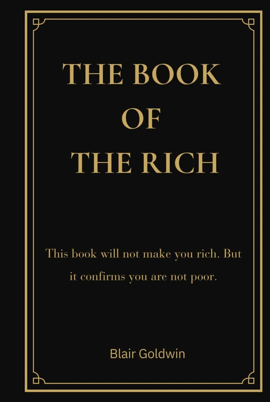 The Book of the Rich: The Book of the Rich: A Satirical Reflection on Wealth, Power and Modern Success (Blair Goldwin Wealth Collection)