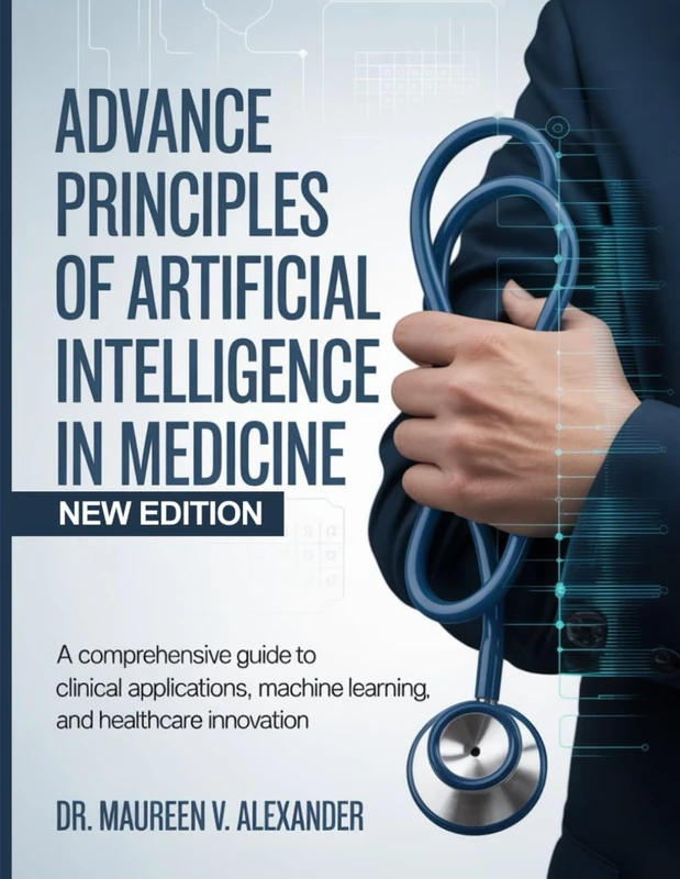 ADVANCE PRINCIPLES OF ARTIFICIAL INTELLIGENCE IN MEDICINE: A Comprehensive Guide to Clinical Applications, Machine Learning, and Healthcare Innovation