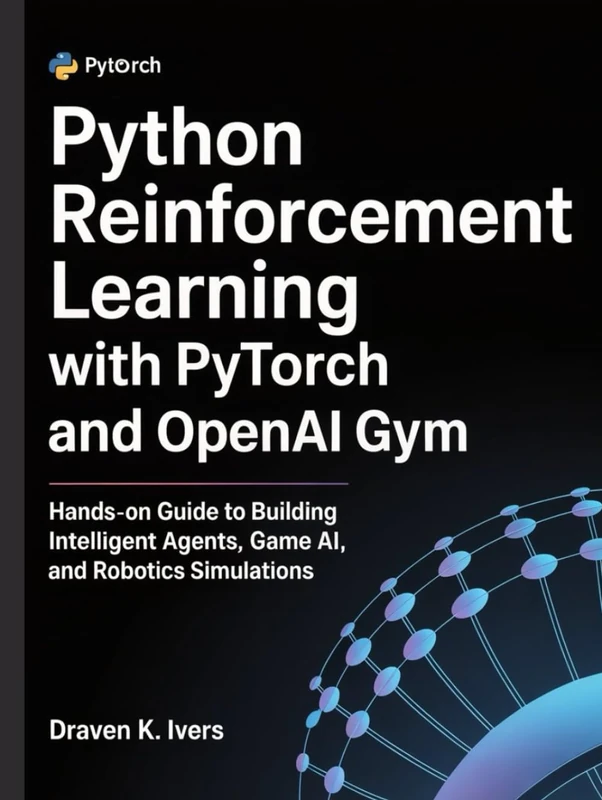 Python Reinforcement Learning with PyTorch and OpenAI Gym: Hands-on Guide to Building Intelligent Agents, Game AI, and Robotics Simulations (Intelligent Agent Systems)