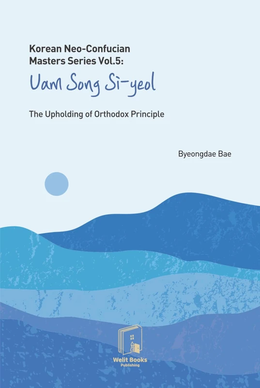 Korean Neo-Confucian Masters Series Vol.5 : Uam Song Si-yeol: The Upholding of Orthodox Principle