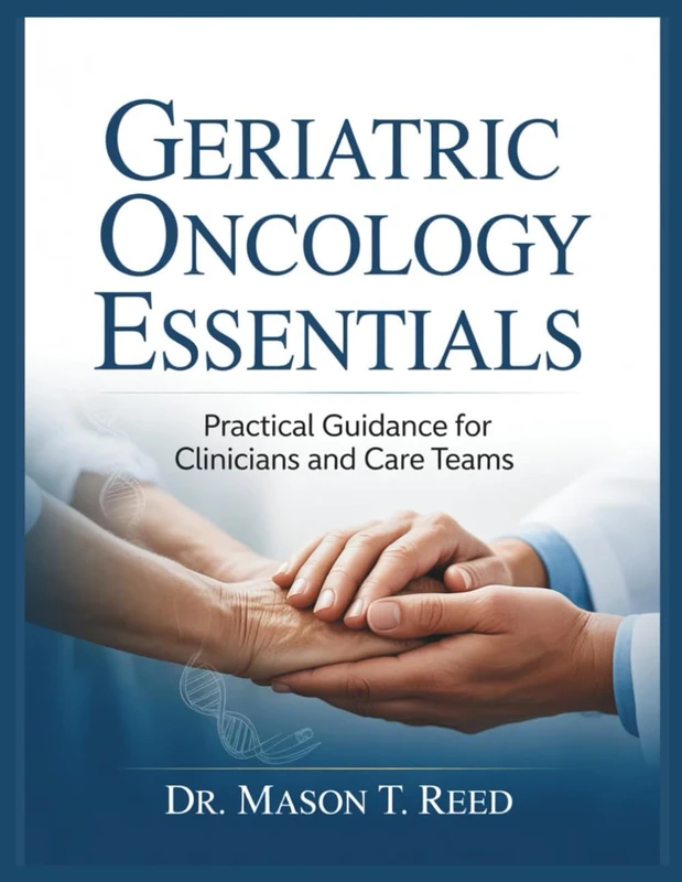 GERIATRIC ONCOLOGY ESSENTIALS: Practical Guidance for Clinicians and Care Teams