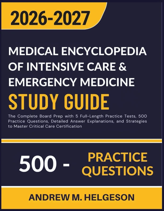 MEDICAL ENCYCLOPEDIA OF INTENSIVE CARE & EMERGENCY MEDICINE STUDY GUIDE 2026 – 2027: The Complete Board Prep with 5 Full-Length Practice Tests, 500 ... to Master Critical Care Certification