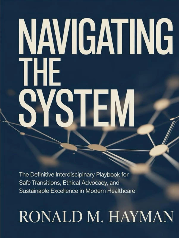 Navigating The System: The Definitive Interdisciplinary Playbook for Safe Transitions, Ethical Advocacy, and Sustainable Excellence in Modern Healthcare