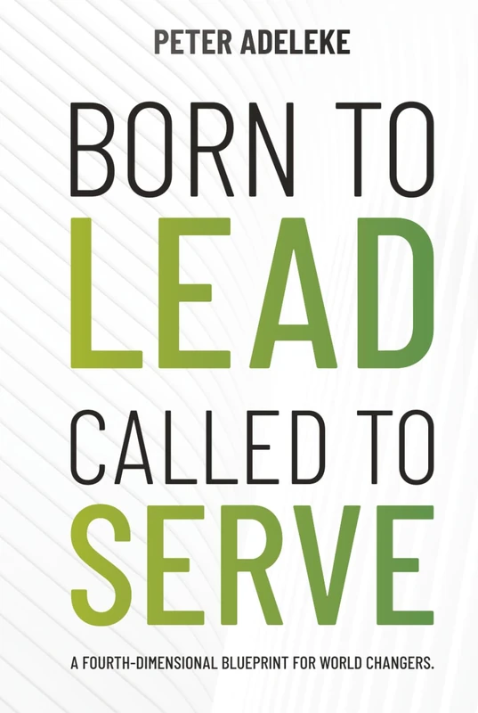 BORN TO LEAD CALLED TO SERVE: A FOURTH-DIMENSIONAL BLUEPRINT FOR WORLD-CHANGERS