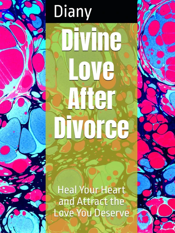 Divine Love After Divorce: Heal Your Heart and Attract the Love You Deserve
