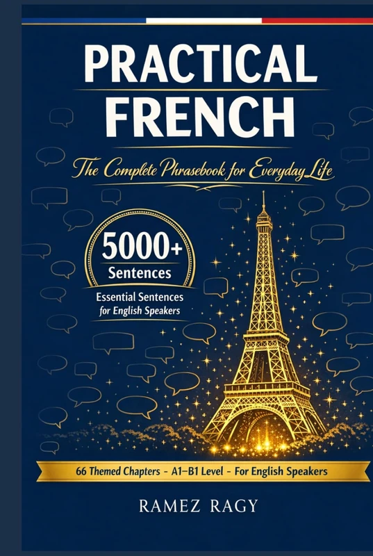 Practical French 5000+ Essential Sentences The Complete Phrasebook for Everyday Life: 66 Themed Chapters A1 – B1 Level For English Speakers (French (Self-Study))