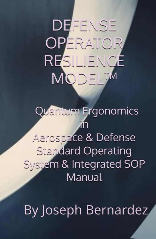 DEFENSE OPERATOR RESILIENCE MODEL™: Quantum Ergonomics in Aerospace & Defense Standard Operating System & Integrated SOP Manual