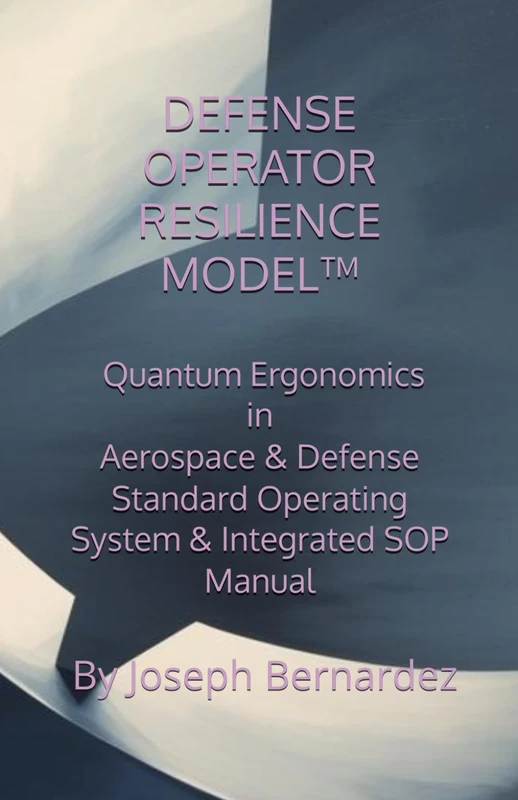 DEFENSE OPERATOR RESILIENCE MODEL™: Quantum Ergonomics in Aerospace & Defense Standard Operating System & Integrated SOP Manual