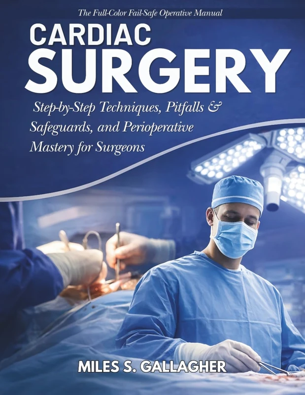 Cardiac Surgery: The Full-Color Fail-Safe Operative Manual: Step-by-Step Techniques, Pitfalls & Safeguards, and Perioperative Mastery for Surgeons