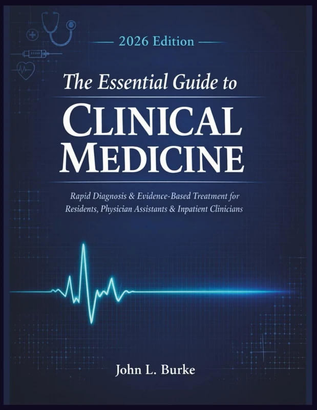 The Essential Guide to Clinical Medicine 2026 Edition: Rapid Diagnosis & Evidence-Based Treatment for Residents, Physician Assistants & Inpatient Clinicians — Faster Decisions, Confident Patient Care