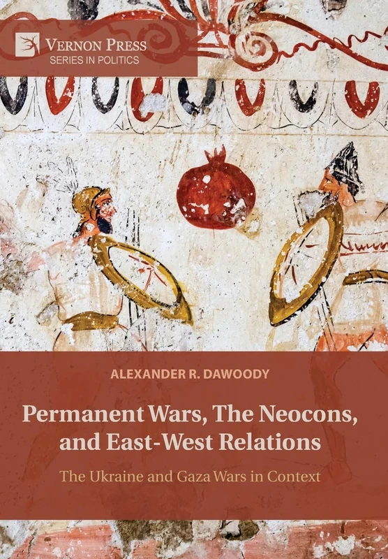 Permanent Wars, The Neocons, and East-West Relations: The Ukraine and Gaza Wars in Context (Series in Politics)