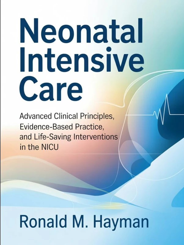 Neonatal Intensive Care: Advanced Clinical Principles, Evidence-Based Practice, and Life-Saving Interventions in the NICU