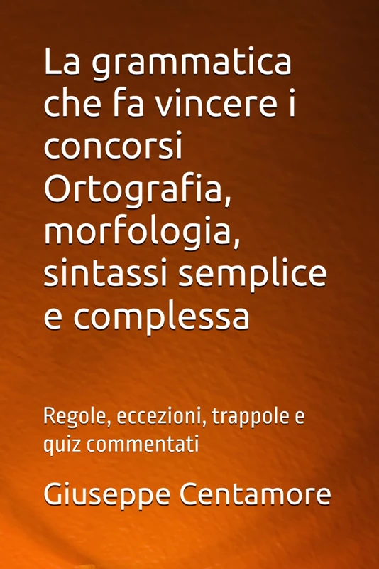 La grammatica che fa vincere i concorsi Ortografia, morfologia, sintassi semplice e complessa: Regole, eccezioni, trappole e quiz commentati (Manuali ... per la preparazione ai concorsi pubblici)