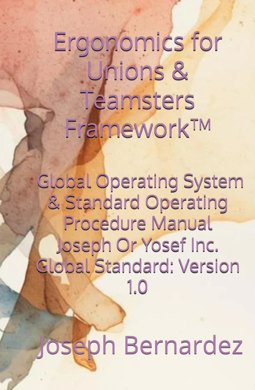 Ergonomics for Unions & Teamsters Framework™: Global Operating System & Standard Operating Procedure Manual Joseph Or Yosef Inc. Global Standard: Version 1.0