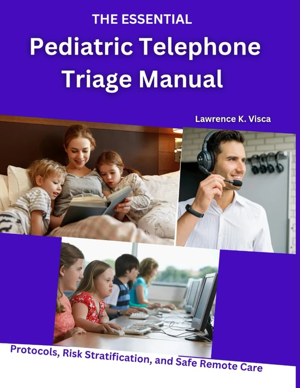 THE ESSENTIAL PEDIATRIC TELEPHONE TRIAGE MANUAL: Protocols, Risk Stratification, and Safe Remote Care