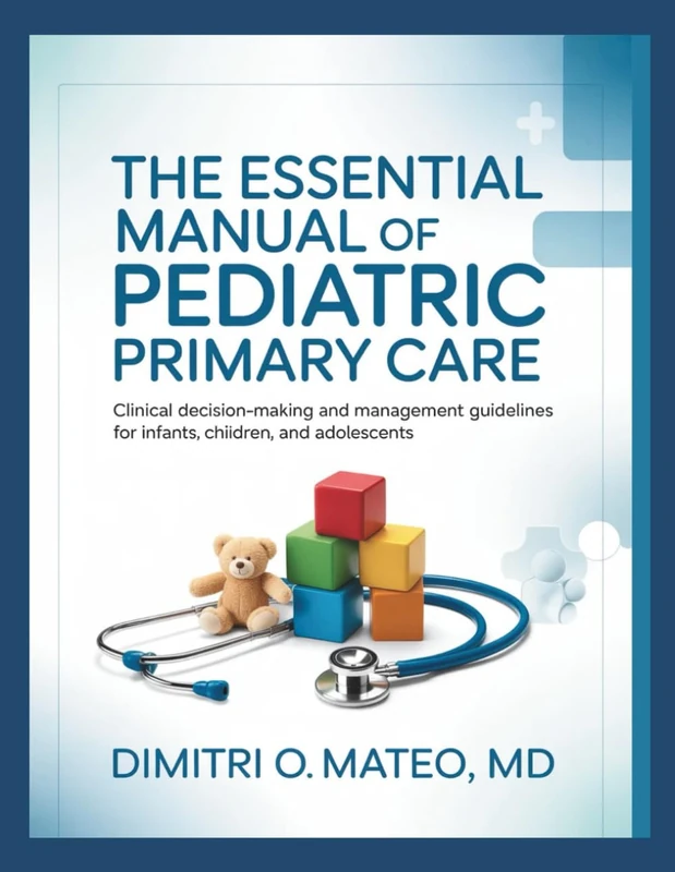 THE ESSENTIAL MANUAL OF PEDIATRIC PRIMARY CARE: Clinical Decision-Making and Management Guidelines for Infants, Children, and Adolescents