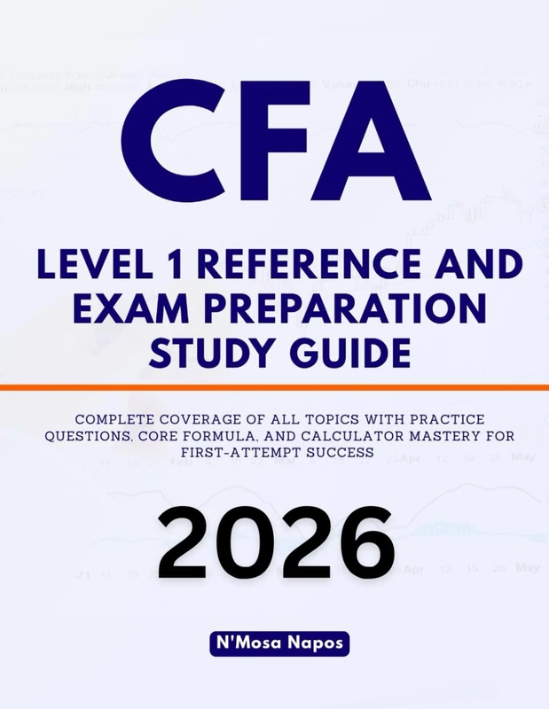 CFA LEVEL 1 REFERENCE AND EXAM PREPARATION STUDY GUIDE: Complete Coverage of All Topics With Practice Questions, Core Formula, and Calculator Mastery for First-Attempt Success