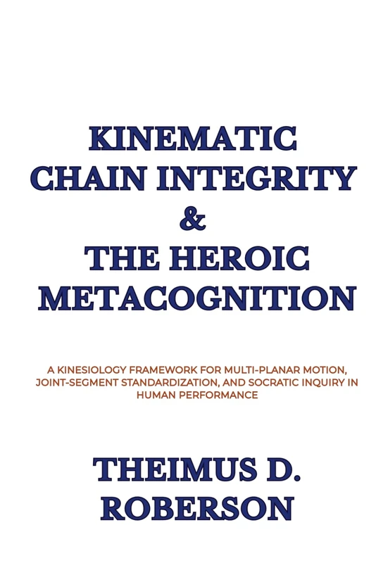 Kinematic Chain Integrity & The Heroic Metacognition: A Kinesiology Framework for Multi-Planar Motion, Joint-Segment Standardization, and Socratic Inquiry in Human Performance