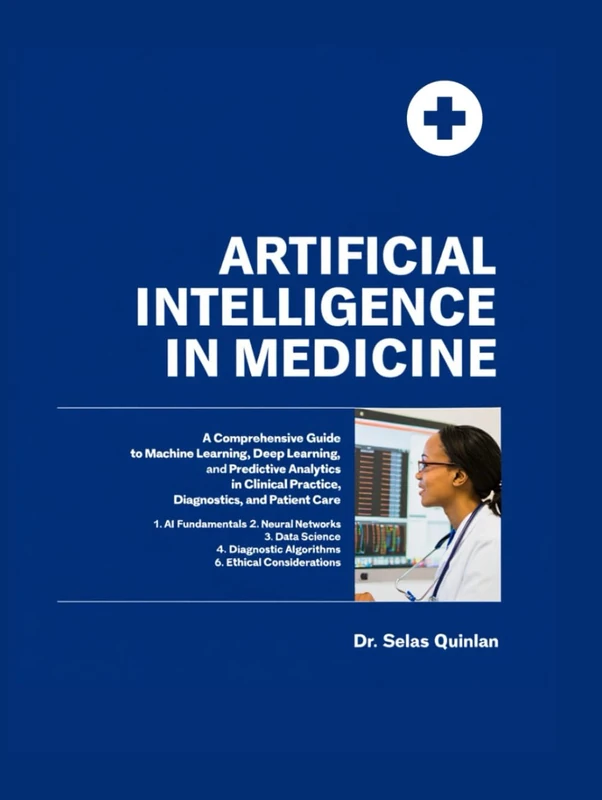 ARTIFICIAL INTELLIGENCE IN MEDICINE: A Comprehensive Guide to Machine Learning, Deep Learning, and Predictive Analytics in Clinical Practice, Diagnostics, and Patient Care.