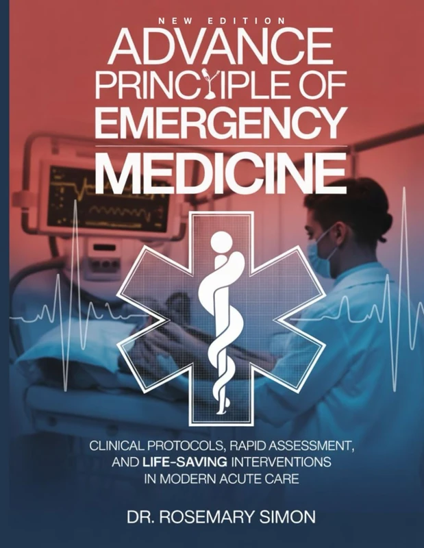 ADVANCE PRINCIPLE OF EMERGENCY MEDICINE: Clinical Protocols, Rapid Assessment, and Life-Saving Interventions in Modern Acute Care