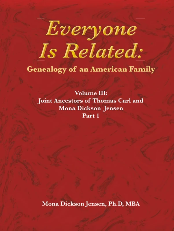 Everyone Is Related: Genealogy of an American Family: Volume III: Joint Ancestors of Thomas Carl and Mona Dickson Jensen, Part 1
