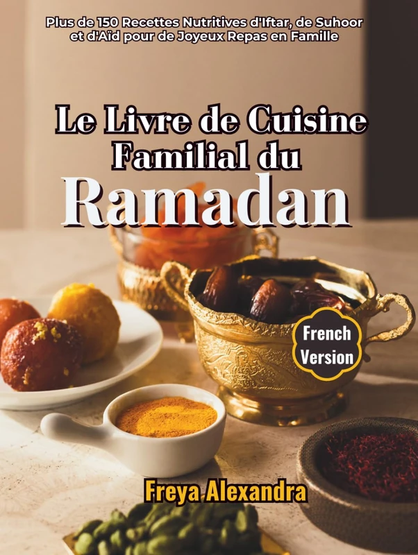 Le Livre de Cuisine Familial du Ramadan: Plus de 150 Recettes Nutritives d'Iftar, de Suhoor et d'Aïd pour de Joyeux Repas en Famille