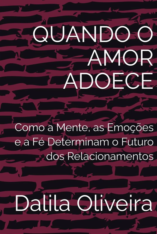 QUANDO O AMOR ADOECE: Como a Mente, as Emoções e a Fé Determinam o Futuro dos Relacionamentos