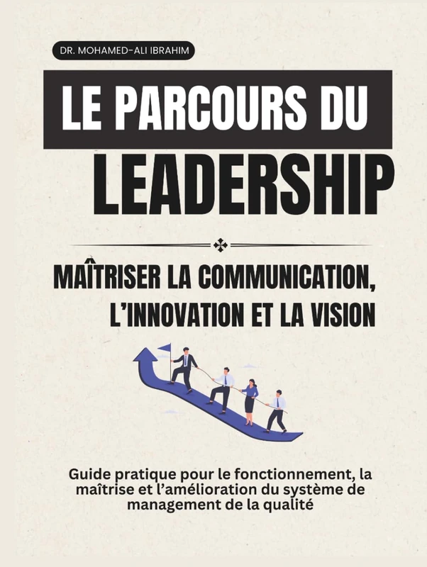Le parcours du leadership Maîtriser la communication, l’innovation et la vision: Guide pratique pour le fonctionnement, la maîtrise et l’amélioration du système de management de la qualité