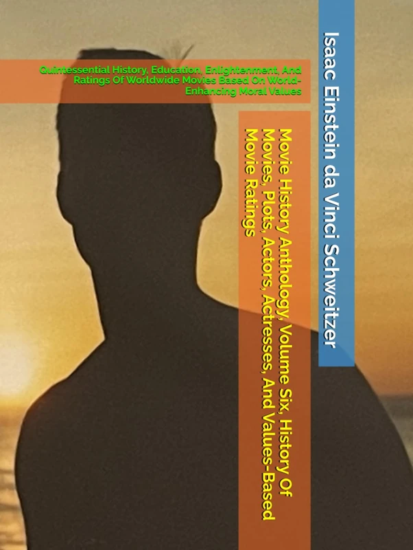 Movie History Anthology, Volume Six, History Of Movies, Plots, Actors, Actresses, And Values-Based Movie Ratings: Quintessential History, Education, ... Movies Based On World-Enhancing Moral Values
