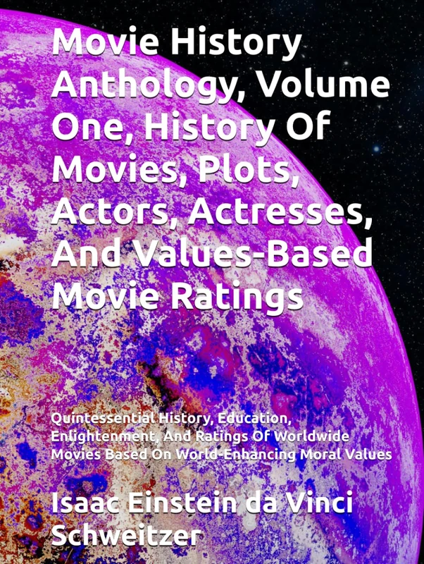 Movie History Anthology, Volume One, History Of Movies, Plots, Actors, Actresses, And Values-Based Movie Ratings: Quintessential History, Education, ... Movies Based On World-Enhancing Moral Values