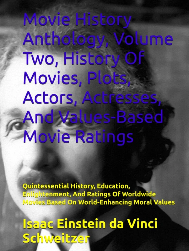 Movie History Anthology, Volume Two, History Of Movies, Plots, Actors, Actresses, And Values-Based Movie Ratings: Quintessential History, Education, ... Movies Based On World-Enhancing Moral Values