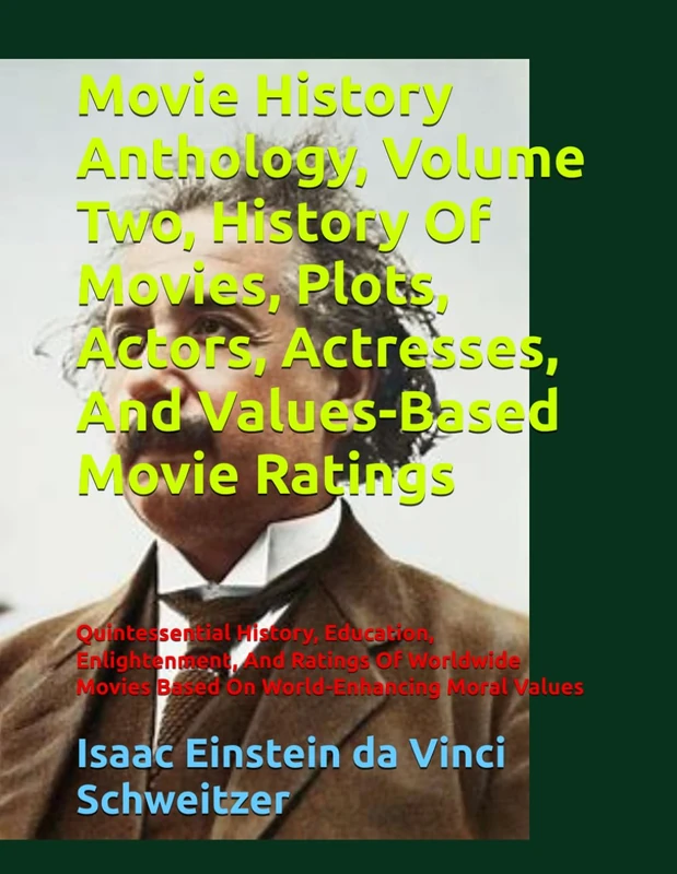 Movie History Anthology, Volume Two, History Of Movies, Plots, Actors, Actresses, And Values-Based Movie Ratings: Quintessential History, Education, ... Movies Based On World-Enhancing Moral Values