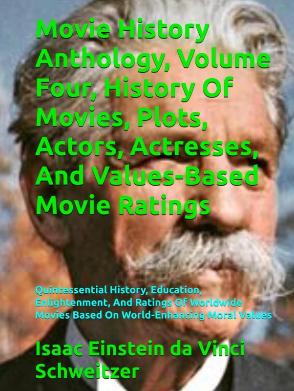 Movie History Anthology, Volume Four, History Of Movies, Plots, Actors, Actresses, And Values-Based Movie Ratings: Quintessential History, Education, ... Movies Based On World-Enhancing Moral Values