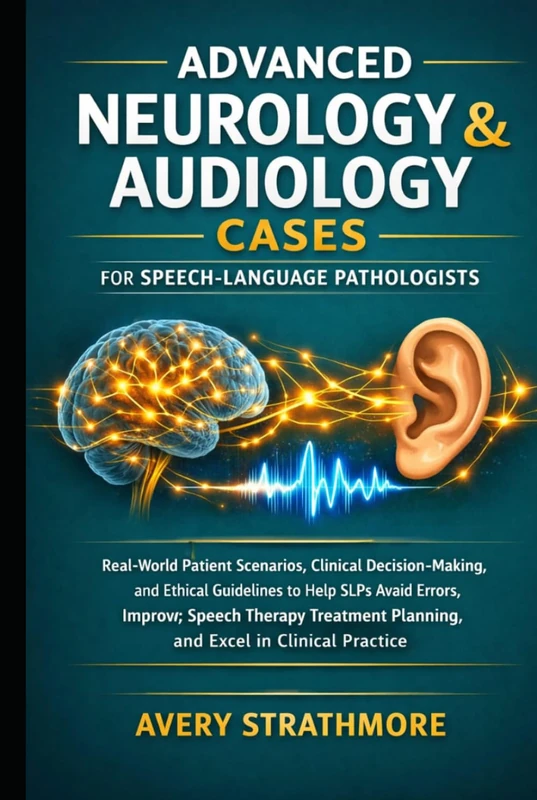 Advanced Neurology and Audiology Cases for Speech-Language Pathologists: Real-World Patient Scenarios, Clinical Decision-Making, and Ethical ... Planning, and Excel in Clinical Practice
