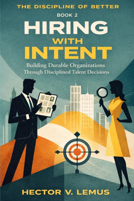 Hiring with Intent: Building Durable Organizations Through Disciplined Talent Decisions (The Disclipline of Better)