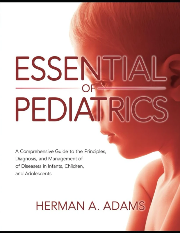 Essential of Pediatrics: A Comprehensive Guide to the Principles, Diagnosis, and Management of Diseases in Infants, Children, and Adolescents