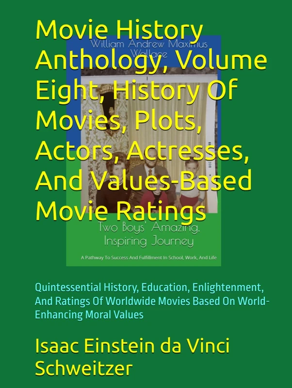 Movie History Anthology, Volume Eight, History Of Movies, Plots, Actors, Actresses, And Values-Based Movie Ratings: Quintessential History, Education, ... Movies Based On World-Enhancing Moral Values