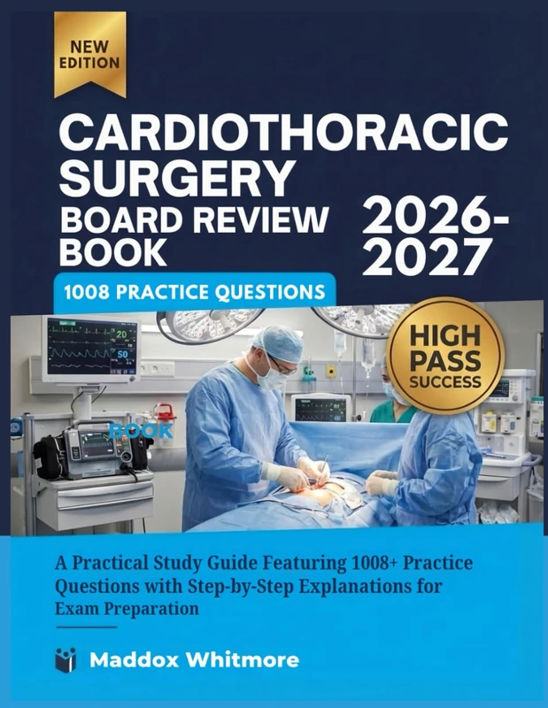 CARDIOTHORACIC SURGERY BOARD REVIEW BOOK 2026-2027: A Practical Study Guide Featuring 1008+ Practice Questions with Step-by-Step Explanations for Exam Preparation