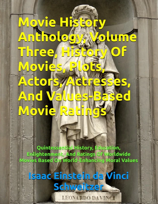 Movie History Anthology, Volume Three, History Of Movies, Plots, Actors, Actresses, And Values-Based Movie Ratings: Quintessential History, Education, ... Movies Based On World-Enhancing Moral Values