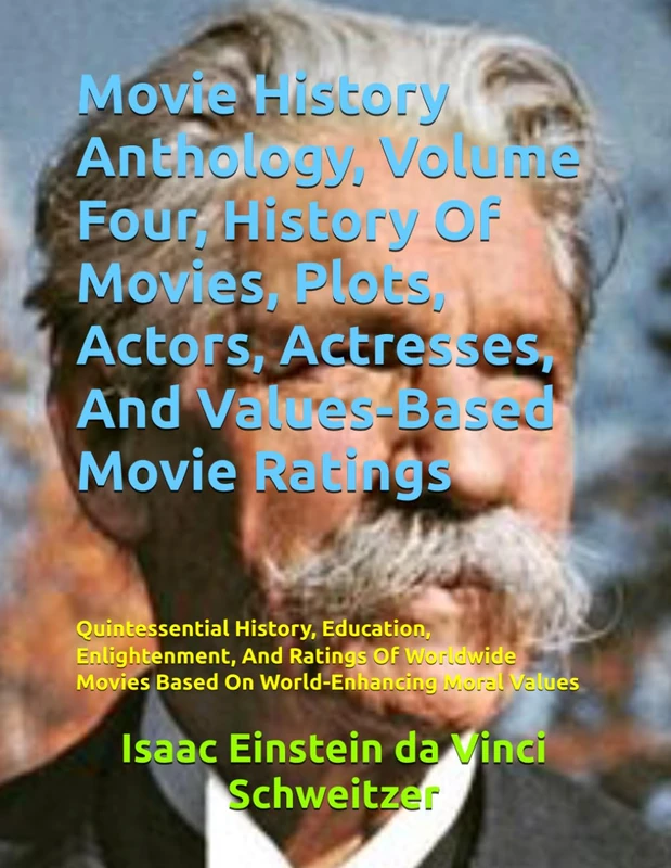 Movie History Anthology, Volume Four, History Of Movies, Plots, Actors, Actresses, And Values-Based Movie Ratings: Quintessential History, Education, ... Movies Based On World-Enhancing Moral Values