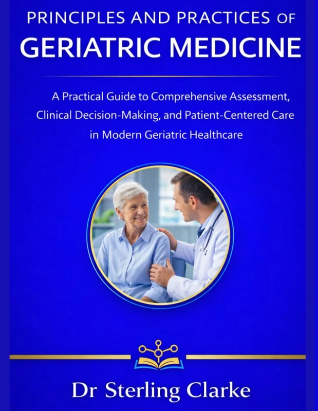 PRINCIPLES AND PRACTICES OF GERIATRIC MEDICINE: A Practical Guide to Comprehensive Assessment, Clinical Decision-Making, and Patient-Centered Care in Modern Geriatric Healthcare
