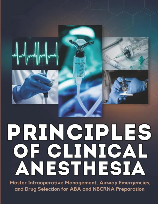 Principles of Clinical Anesthesia: Master Intraoperative Management, Airway Emergencies, and Drug Selection for ABA and NBCRNA Preparation