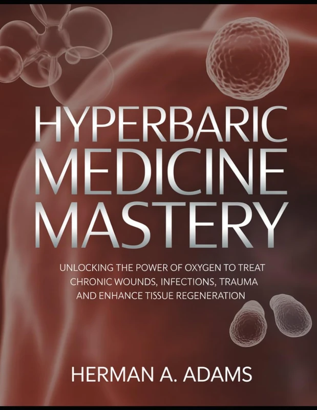 Hyperbaric Medicine Mastery: Unlocking the Power of Oxygen to Treat Chronic Wounds, Infections, Trauma, and Enhance Tissue Regeneration