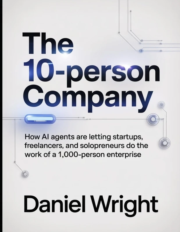 The 10-Person Company: How AI Agents Are Letting Startups, Freelancers, and Solopreneurs Do the Work of a 1,000-Person Enterprise